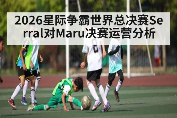 2026星际争霸世界总决赛Serral对Maru决赛运营分析