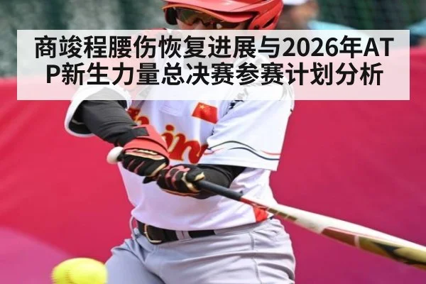 商竣程腰伤恢复进展与2026年ATP新生力量总决赛参赛计划分析